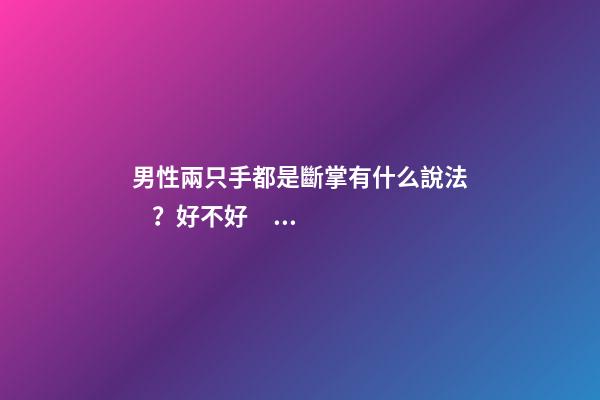 男性兩只手都是斷掌有什么說法？好不好？